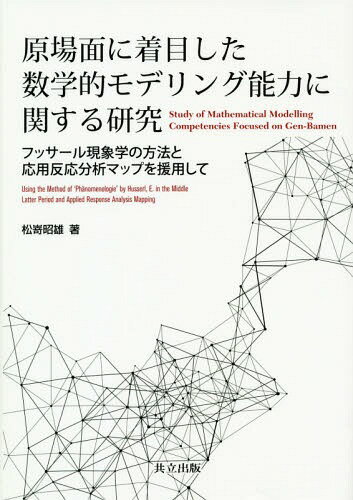原場面に着目した数学的モデリング能力に関する研究 フッサール現象学の方法と応用反応分析マップを援用して[本/雑誌] / 松嵜昭雄/著