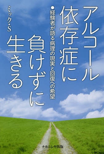 アルコール依存症に負けずに生きる 経験者が語る病理の現実と回復への希望[本/雑誌] / ミック・S/著