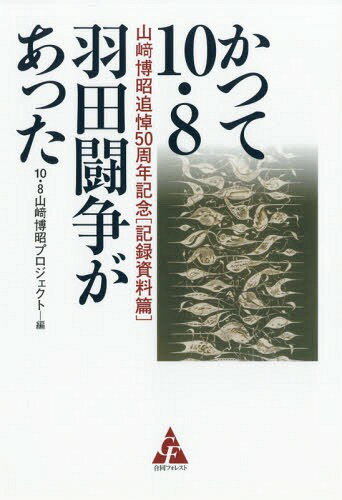 かつて10・8羽田闘争があった 山崎博昭追悼50周年記念 記録資料篇[本/雑誌] / 10・8山崎博昭プロジェクト/編