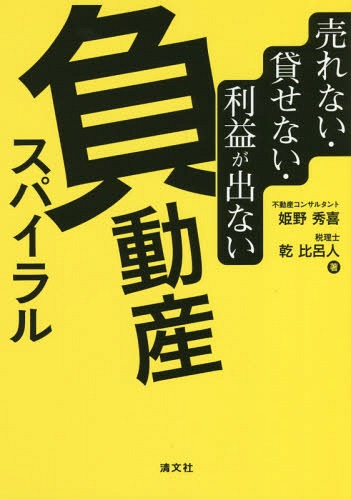 売れない・貸せない・利益が出ない負動産スパイラル[本/雑誌] / 姫野秀喜/著 乾比呂人/著
