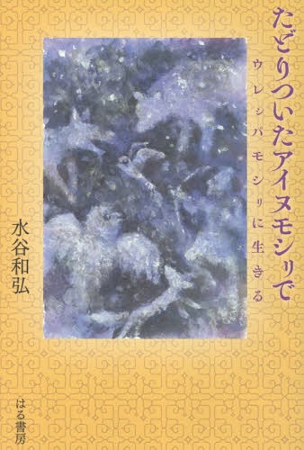 たどりついたアイヌモシリで ウレシパモシ[本/雑誌] / 水谷和弘/著