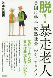 脱!暴走老人 英国に学ぶ「成熟社会」のシニアライフ[本/雑誌] / 谷本真由美/著