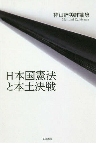 日本国憲法と本土決戦 神山睦美評論集[本/雑誌] / 神山睦美/著