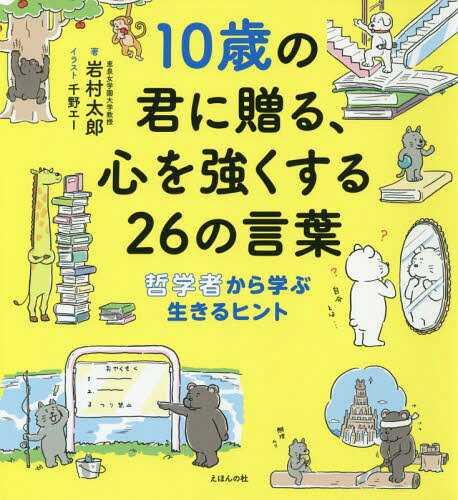 10歳の君に贈る 心を強くする26の言葉 哲学者から学ぶ生きるヒント[本 雑誌] 岩村太郎 著 千野エー イラスト