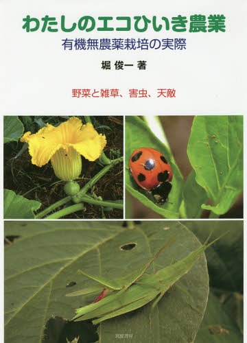 わたしのエコひいき農業 有機無農薬栽培の実際 野菜と雑草、害虫、天敵[本/雑誌] / 堀俊一/著
