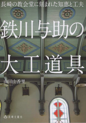 鉄川与助の大工道具 長崎の教会堂に刻まれ[本/雑誌] / 山田由香里/編著