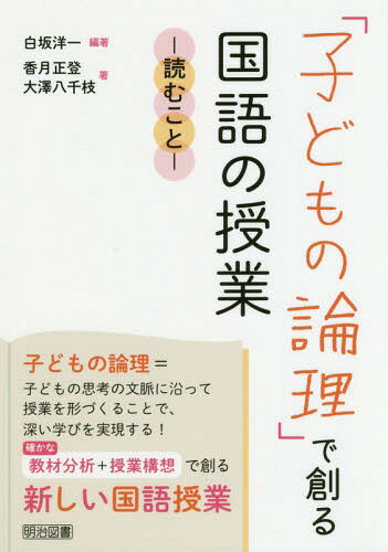 「子どもの論理」で創る国語の授業 読むこと[本/雑誌] / 白坂洋一/編著 香月正登/著 大澤八千枝/著