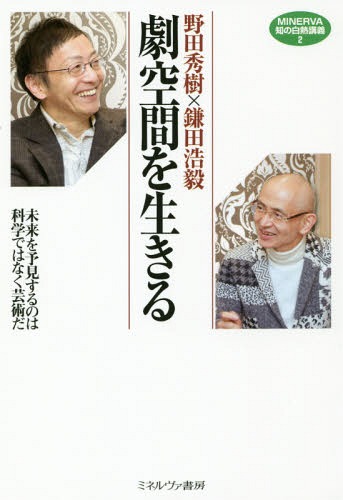劇空間を生きる 未来を予見するのは科学ではなく芸術だ[本/雑誌] (MINERVA知の白熱講義) / 野田秀樹/著 鎌田浩毅/著