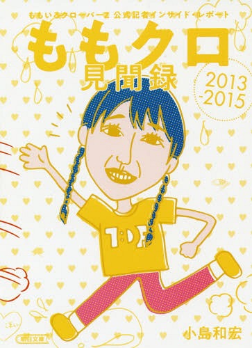 ももクロ見聞録 ももいろクローバーZ公式記者インサイド・レポート2013-2015[本/雑誌] (朝日文庫) / 小島和宏/著