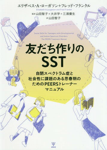 友だち作りのSST 自閉スペクトラム症と社会性に課題のある思春期のためのPEERSトレーナーマニュアル / 原タイトル:Social Skills for Teenagers with Developmental and Autism Spectrum Disorders / エリザベス・A・ローガソン/著 フレッド・フランクル/著 山田智