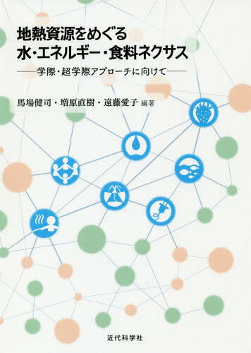 地熱資源をめぐる水・エネルギー・食料ネクサス 学際・超学際アプローチに向けて[本/雑誌] / 馬場健司/編著 増原直樹/編著 遠藤愛子/編著