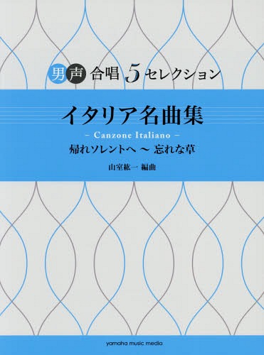 楽譜 イタリア名曲集 帰れソレントへ～忘[本/雑誌] (男声合唱5セレクション) / 山室紘一/編曲