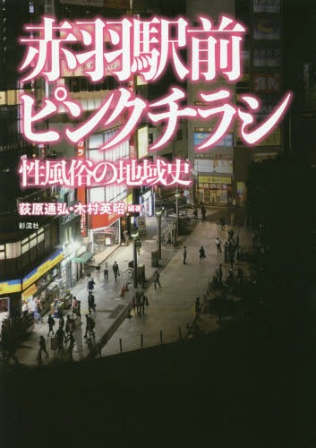 赤羽駅前ピンクチラシ 性風俗の地域史[本/雑誌] / 荻原通弘/編著 木村英昭/編著