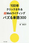 100倍クリックされる超Webライティングバズる単語300[本/雑誌] / 東香名子/著
