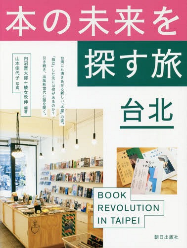 本の未来を探す旅台北 BOOK REVOLUTION IN TAIPEI[本/雑誌] / 内沼晋太郎/編著 綾女欣伸/編著 山本佳代子/写真