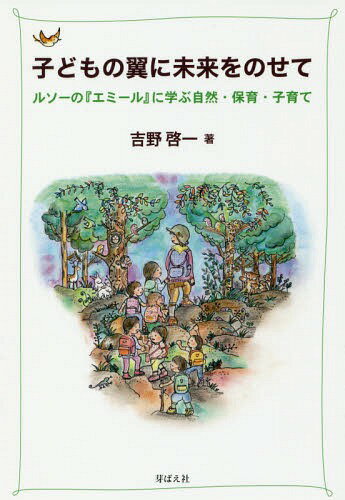 子どもの翼に未来をのせて ルソーの エミール に学ぶ自然・保育・子育て[本/雑誌] / 吉野啓一/著