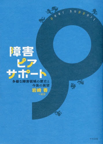 障害ピアサポート 多様な障害領域の歴史と今後の展望 / 岩崎香/編著