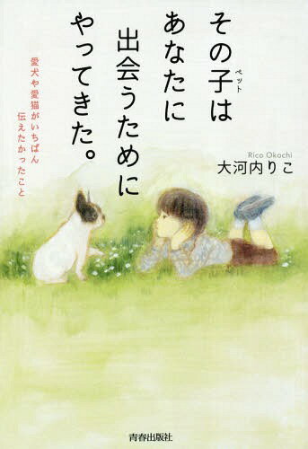 [書籍のメール便同梱は2冊まで]/その子(ペット)はあなたに出会うためにやってきた。 愛犬や愛猫がいちばん伝えたかったこと[本/雑誌] / 大河内りこ/著