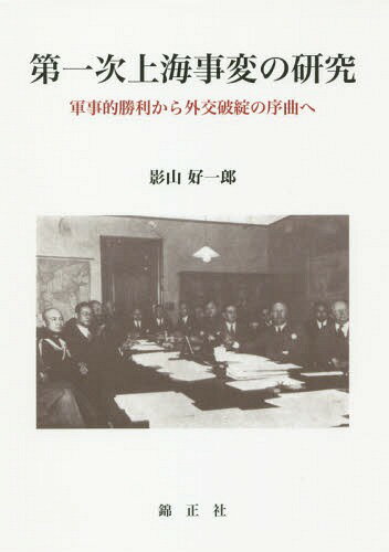 第一次上海事変の研究 軍事的勝利から外交破綻の序曲へ[本/雑誌] / 影山好一郎/著