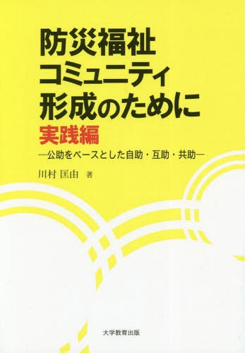 防災福祉コミュニティ形成のために 実践編 公助をベースとした自助・互助・共助[本/雑誌] / 川村匡由/著