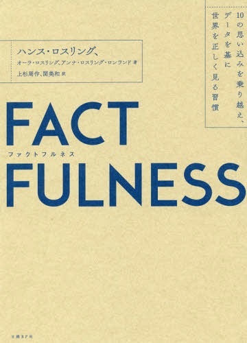 FACTFULNESS 10の思い込みを乗り越え、データを基に世界を正しく見る習慣 / 原タイトル:FACTFULNESS / ハンス・ロスリング/著 オーラ・ロスリング/著 アンナ・ロスリング・ロンランド/著 上杉周作/訳 関美和/訳