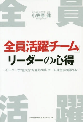 「全員活躍チーム」リーダーの心得 リーダーが“在り方”を変えれば、チームは生まれ変わる[本/雑誌] / 小笠原健/著