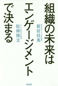 組織の未来はエンゲージメントで決まる[本/雑誌] / 新居佳英/著 松林博文/著