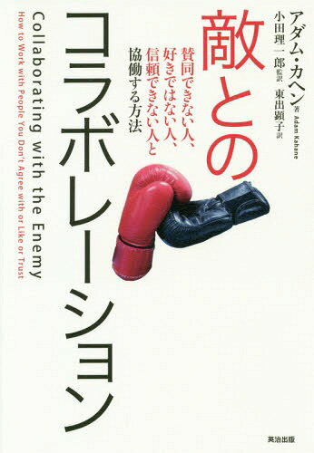 敵とのコラボレーション 賛同できない人、好きではない人、信頼できない人と協働する方法 / 原タイトル:COLLABORATING WITH THE ENEMY[本/雑誌] / アダム・カヘン/著 小田理一郎/監訳 東出顕子/訳