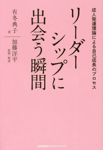 リーダーシップに出会う瞬間 成人発達理論による自己成長のプロセス[本/雑誌] / 有冬典子/著 加藤洋平/監修・解説