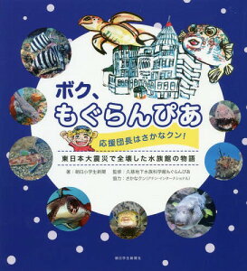 ボク、もぐらんぴあ 応援団長はさかなクン! 東日本大震災で全壊した水族館の物語[本/雑誌] / 朝日小学生新聞/著 久慈地下水族科学館もぐらんぴあ/監修 後藤友明/久慈の海監修