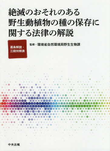 絶滅のおそれのある野生動植物の種の保存に関する法律の解説 逐条解説・三段対照表[本/雑誌] / 環境省自然環境局野生生物課/監修