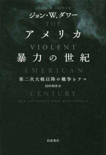 アメリカ暴力の世紀 第二次大戦以降の戦争とテロ / 原タイトル:THE VIOLENT AMERICAN CENTURY[本/雑誌] / ジョン・W.ダワー/〔著〕 田中利幸/訳