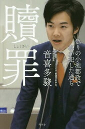 贖罪 偽りの小池都政で私が犯した過ち[本/雑誌] / 音喜多駿/著