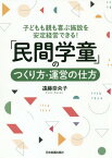 「民間学童」のつくり方・運営の仕方 子どもも親も喜ぶ施設を安定経営できる![本/雑誌] / 遠藤奈央子/著