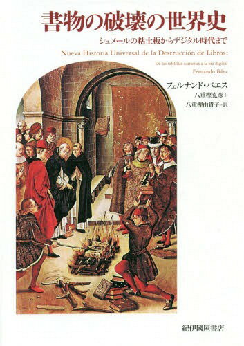 書物の破壊の世界史 シュメールの粘土板からデジタル時代まで / 原タイトル:NUEVA HISTORIA UNIVERSAL DE LA DESTRUCCION DE LIBROS[本/雑誌] / フェルナンド・バエス/著 八重樫克彦/訳 八重樫由貴子/訳