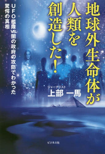 地球外生命体が人類を創造した! UFO艦隊VS.闇の政府の攻防でわかった驚愕の真相[本/雑誌] / 上部一馬/著のサムネイル