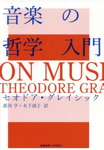 音楽の哲学入門 / 原タイトル:ON MUSIC〈Thinking in Action〉[本/雑誌] / セオドア・グレイシック/著 源河亨/訳 木下頌子/訳