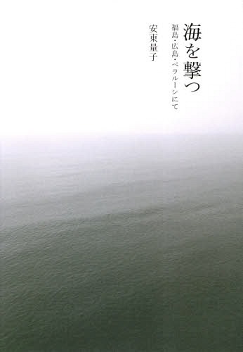 海を撃つ 福島・広島・ベラルーシにて[本/雑誌] / 安東量子/〔著〕