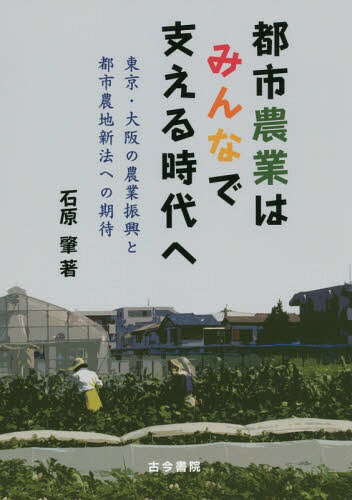 都市農業はみんなで支える時代へ 東京・大阪の農業振興と都市農地新法への期待[本/雑誌] / 石原肇/著