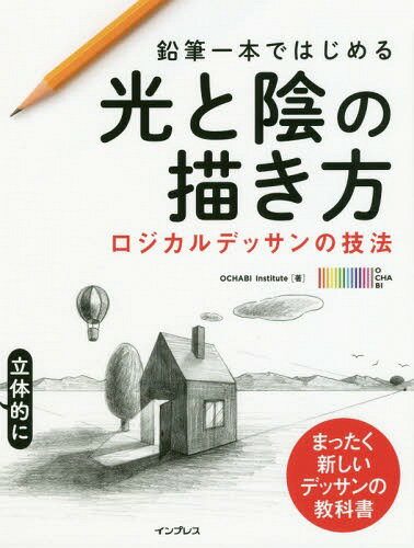 鉛筆一本ではじめる光と陰の描き方 ロジカルデッサンの技法 まったく新しいデッサンの教科書 / OCHABIInstitute/著