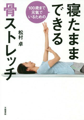 100歳まで元氣でいるための寝たままできる骨ストレッチ[本/雑誌] / 松村卓/著