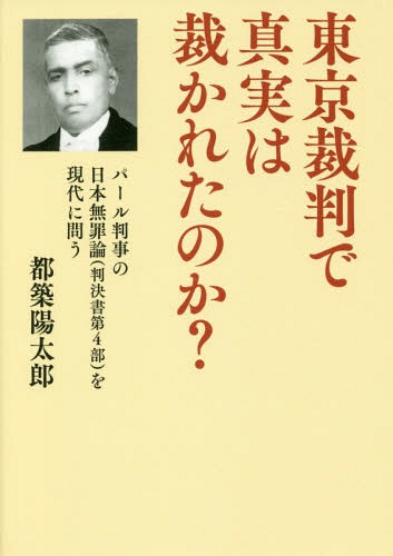 東京裁判で真実は裁かれたのか? パール判事の日本無罪論〈判決書第4部〉を現代に問う[本/雑誌] / 都築陽太郎/著