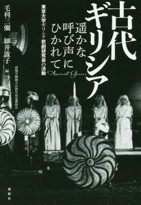 古代ギリシア遥かな呼び声にひかれて 東京大学ギリシア悲劇研究会の活動 成城学園創立百周年記念講演会[本/雑誌] / 毛利三彌/編 細井敦子/編