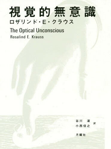 視覚的無意識 / 原タイトル:THE OPTICAL UNCONSCIOUS / ロザリンド・E・クラウス/著 谷川渥/訳 小西信之/訳