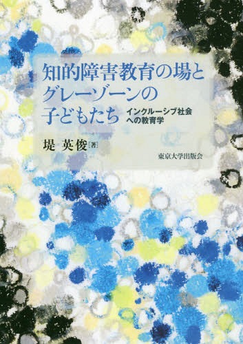 知的障害教育の場とグレーゾーンの子どもたち インクルーシブ社会への教育学[本/雑誌] / 堤英俊/著