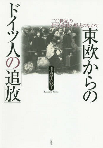 東欧からのドイツ人の「追放」 二〇世紀の住民移動の歴史のなかで[本/雑誌] / 川喜田敦子/著