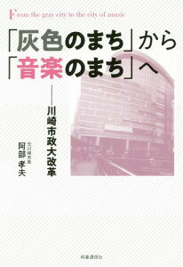 「灰色のまち」から「音楽のまち」へ 川崎市政大改革[本/雑誌] / 阿部孝夫/著