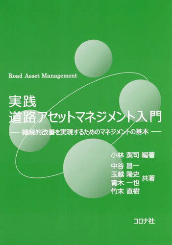 実践道路アセットマネジメント入門 継続的改善を実現するためのマネジメントの基本[本/雑誌] / 小林潔司/編著 中谷昌一/共著 玉越隆史/共著 青木一也/共著 竹末直樹/共著