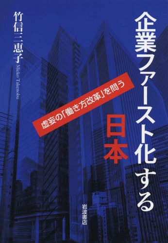 企業ファースト化する日本 虚妄の「働き方改革」を問う[本/雑誌] / 竹信三恵子/著