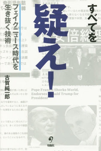 すべてを疑え! フェイクニュース時代を生き抜く技術[本/雑誌] / 古賀純一郎/著